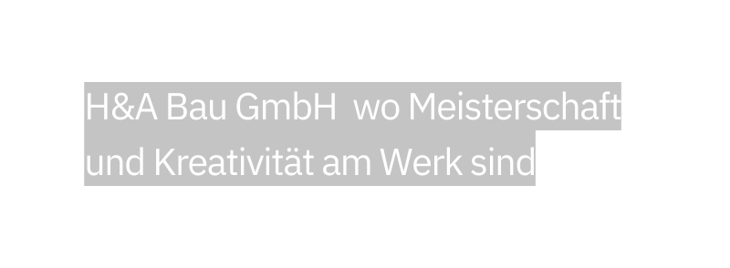 H A Bau GmbH wo Meisterschaft und Kreativität am Werk sind